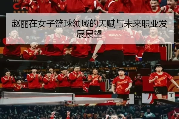 赵丽在女子篮球领域的天赋与未来职业发展展望